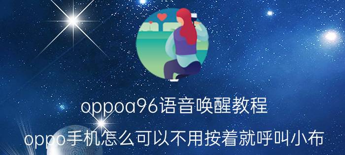 oppoa96语音唤醒教程 oppo手机怎么可以不用按着就呼叫小布？